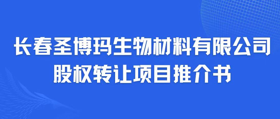 長(zhǎng)春圣博瑪生物材料有限公司股權(quán)轉(zhuǎn)讓項(xiàng)目推介書